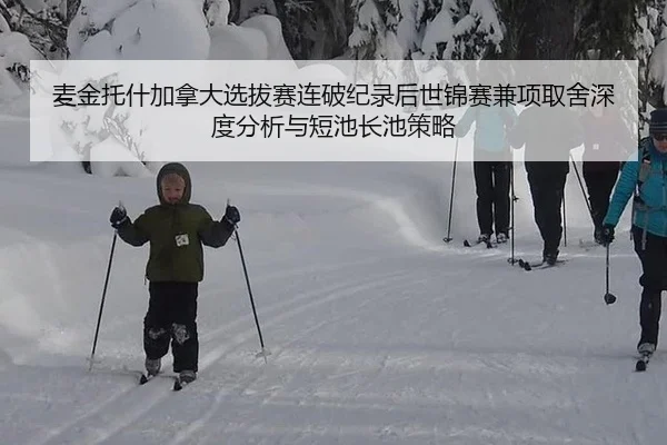 麦金托什加拿大选拔赛连破纪录后世锦赛兼项取舍深度分析与短池长池策略