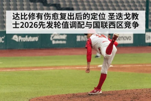 达比修有伤愈复出后的定位 圣迭戈教士2026先发轮值调配与国联西区竞争
