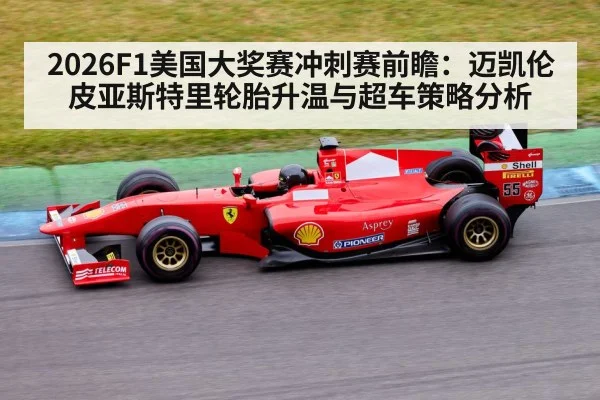 2026F1美国大奖赛冲刺赛前瞻：迈凯伦皮亚斯特里轮胎升温与超车策略分析