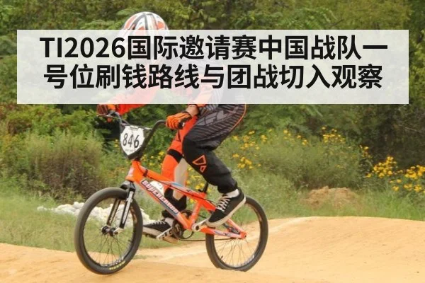 TI2026国际邀请赛中国战队一号位刷钱路线与团战切入观察