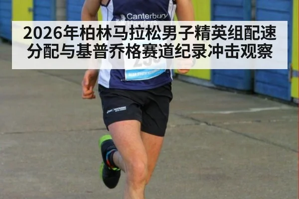 2026年柏林马拉松男子精英组配速分配与基普乔格赛道纪录冲击观察
