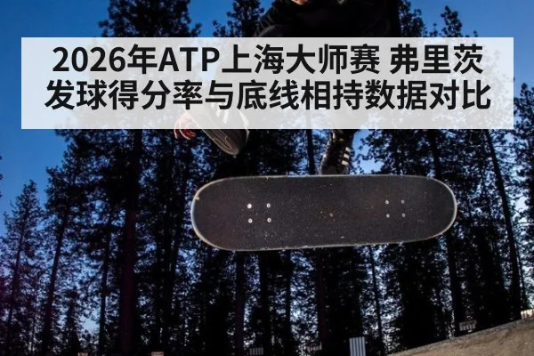 2026年ATP上海大师赛 弗里茨发球得分率与底线相持数据对比