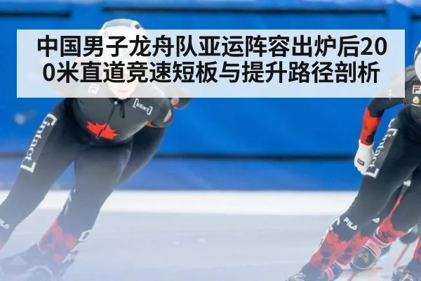 中国男子龙舟队亚运阵容出炉后200米直道竞速短板与提升路径剖析