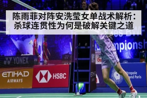 陈雨菲对阵安洗莹女单战术解析：杀球连贯性为何是破解关键之道
