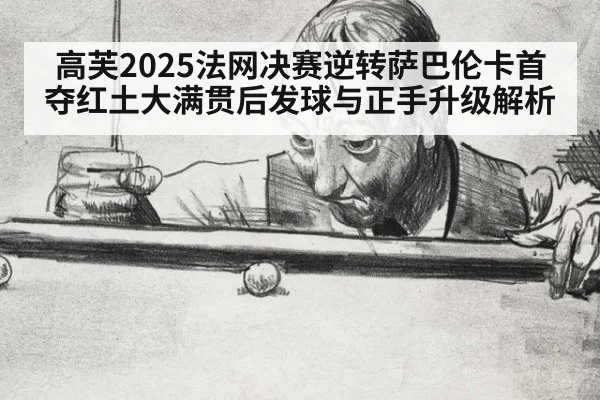 高芙2025法网决赛逆转萨巴伦卡首夺红土大满贯后发球与正手升级解析